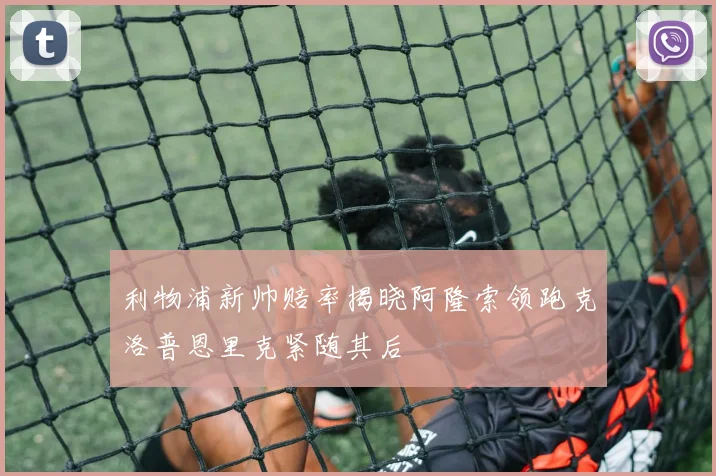 利物浦新帅赔率揭晓阿隆索领跑克洛普恩里克紧随其后