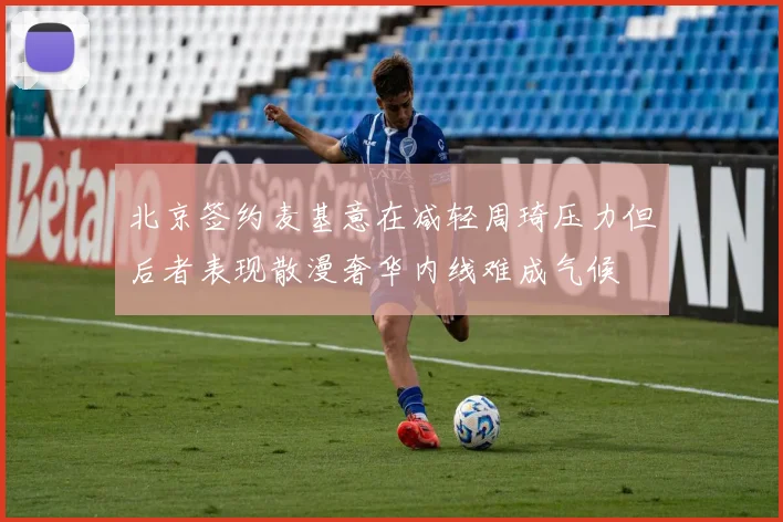 北京签约麦基意在减轻周琦压力但后者表现散漫奢华内线难成气候