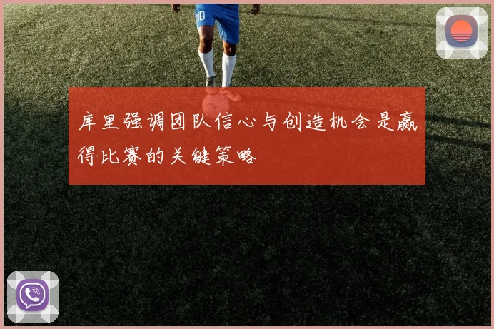 库里强调团队信心与创造机会是赢得比赛的关键策略