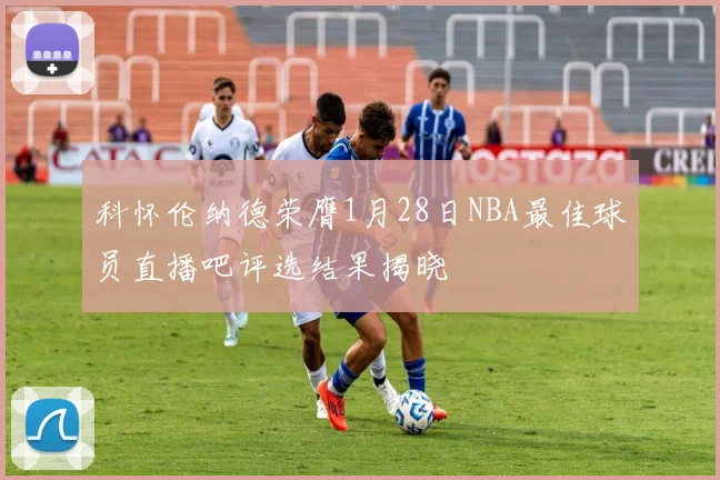 科怀伦纳德荣膺1月28日NBA最佳球员直播吧评选结果揭晓