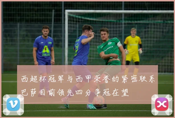 西超杯冠军与西甲荣誉的紧密联系巴萨目前领先四分争冠在望