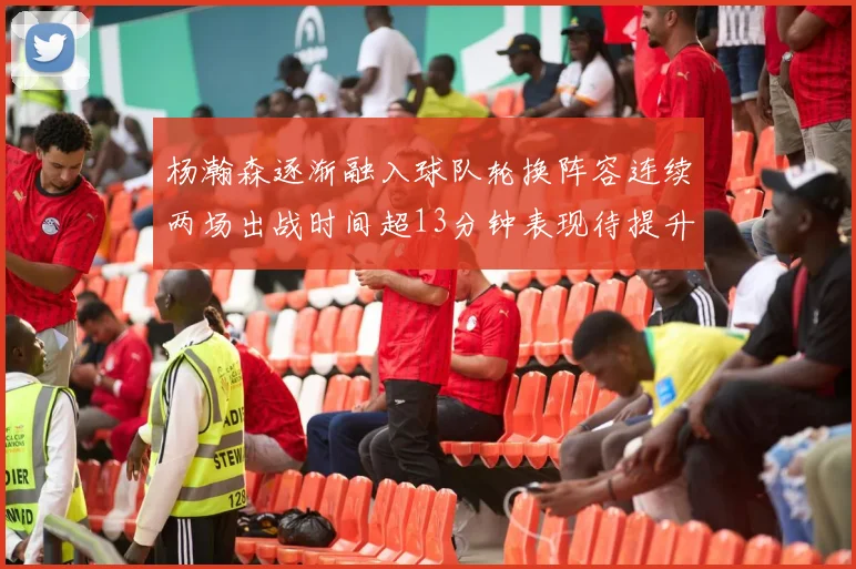 杨瀚森逐渐融入球队轮换阵容连续两场出战时间超13分钟表现待提升