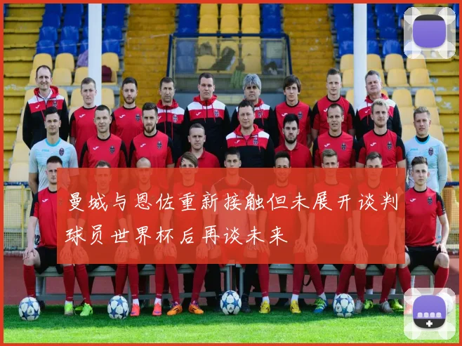 曼城与恩佐重新接触但未展开谈判球员世界杯后再谈未来