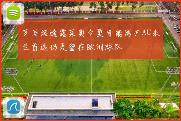 罗马诺透露莱奥今夏可能离开AC米兰首选仍是留在欧洲球队