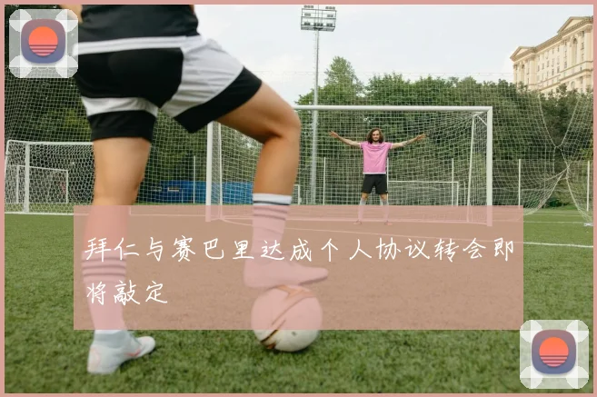 拜仁与赛巴里达成个人协议转会即将敲定