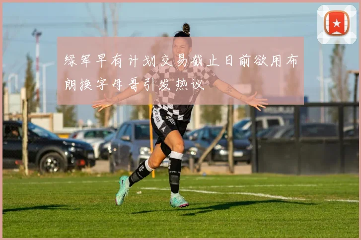 绿军早有计划交易截止日前欲用布朗换字母哥引发热议