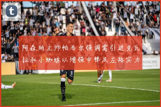 阿森纳主帅帕洛尔强调需引进克瓦拉和小蜘蛛以增强中锋及左路实力