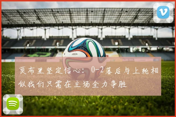 莫布里坚定信心：0-2落后与上轮相似我们只需在主场全力争胜