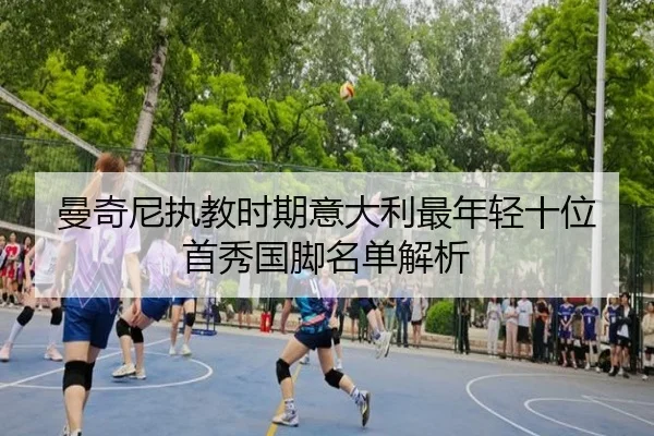 曼奇尼执教时期意大利最年轻十位首秀国脚名单解析 - kaiyun